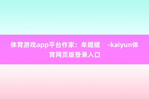 体育游戏app平台作家：牟媞媞    -kaiyun体育网页版登录入口