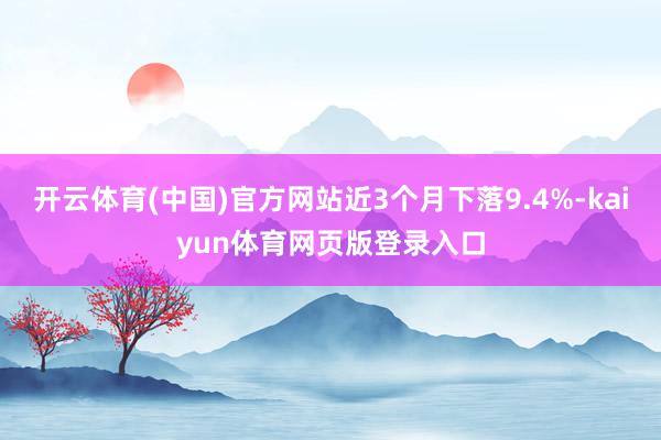 开云体育(中国)官方网站近3个月下落9.4%-kaiyun体育网页版登录入口