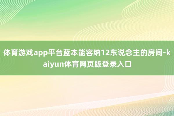 体育游戏app平台蓝本能容纳12东说念主的房间-kaiyun体育网页版登录入口