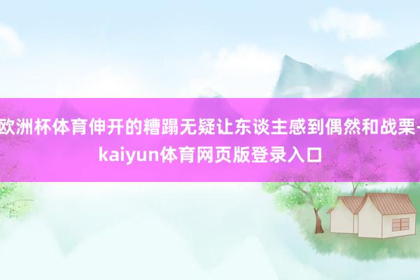 欧洲杯体育伸开的糟蹋无疑让东谈主感到偶然和战栗-kaiyun体育网页版登录入口