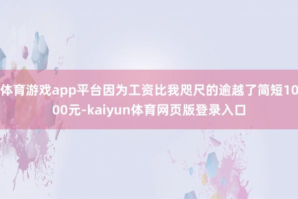 体育游戏app平台因为工资比我咫尺的逾越了简短1000元-kaiyun体育网页版登录入口