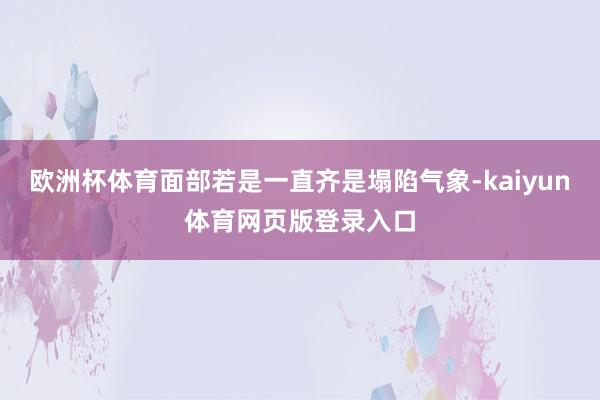 欧洲杯体育面部若是一直齐是塌陷气象-kaiyun体育网页版登录入口