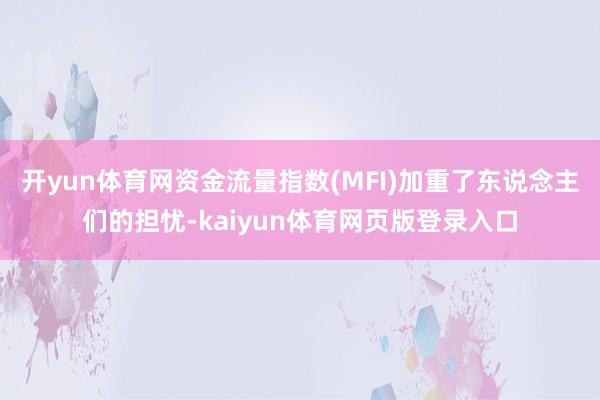 开yun体育网资金流量指数(MFI)加重了东说念主们的担忧-kaiyun体育网页版登录入口