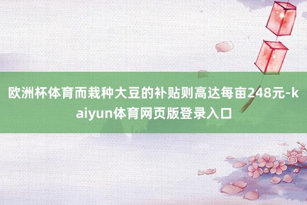 欧洲杯体育而栽种大豆的补贴则高达每亩248元-kaiyun体育网页版登录入口